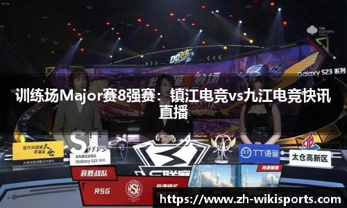 训练场Major赛8强赛:镇江电竞vs九江电竞快讯直播