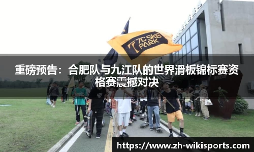 重磅预告:合肥队与九江队的世界滑板锦标赛资格赛震撼对决