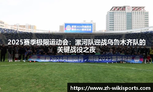 2025赛季极限运动会:漯河队迎战乌鲁木齐队的关键战役之夜