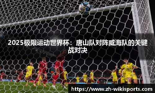 2025极限运动世界杯:唐山队对阵威海队的关键战对决