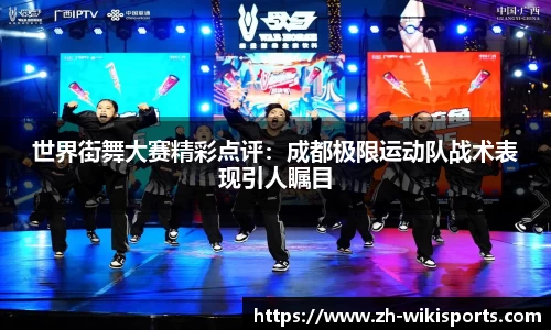 世界街舞大赛精彩点评:成都极限运动队战术表现引人瞩目
