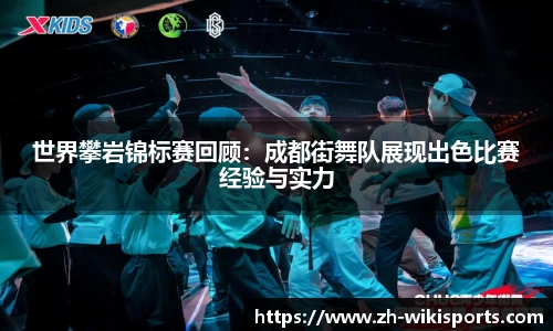 世界攀岩锦标赛回顾:成都街舞队展现出色比赛经验与实力