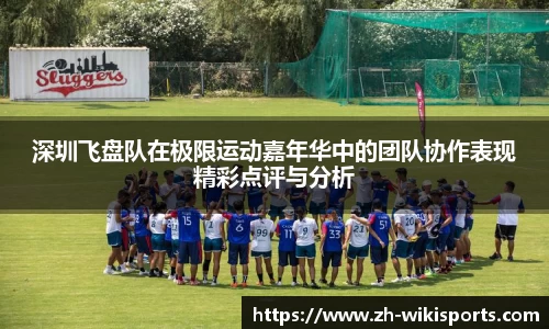深圳飞盘队在极限运动嘉年华中的团队协作表现精彩点评与分析