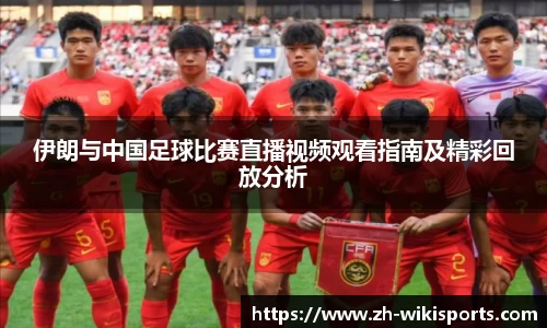 伊朗与中国足球比赛直播视频观看指南及精彩回放分析