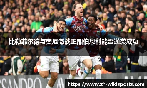 比勒菲尔德与奥厄激战正酣伯恩利能否逆袭成功